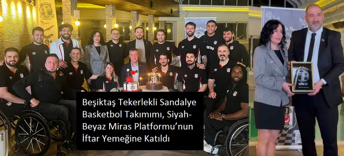 Beşiktaş Tekerlekli Sandalye Basketbol Takımımı, Siyah-Beyaz Miras Platformu&rsquo;nun İftar Yemeğine Katıldı