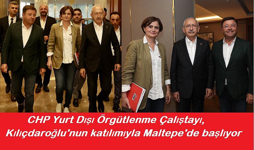 CHP Yurt Dışı Örgütlenme Çalıştayı, Kılıçdaroğlu'nun katılımıyla Maltepe'de  başlıyor