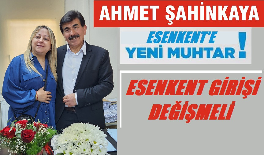 Esenkent  mahallesinin yeni muhtarı Ahmet Şahinkaya