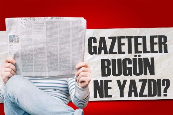 Gazeteler bugün ne yazdı?