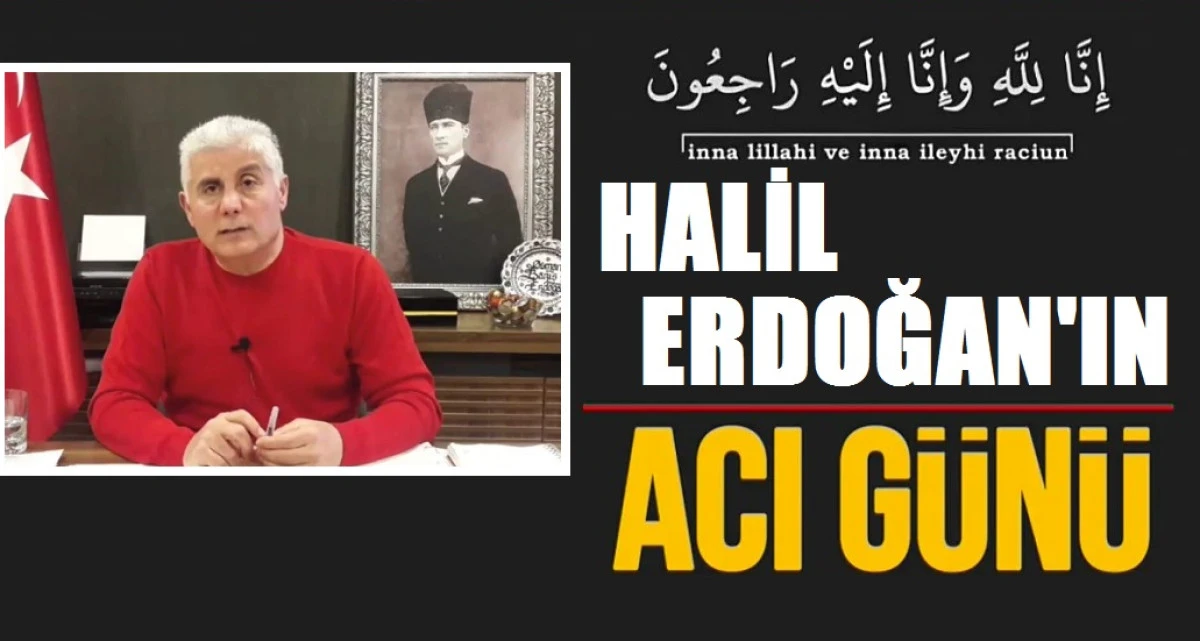 HALİL ERDOĞAN'IN ACI GÜNÜ
