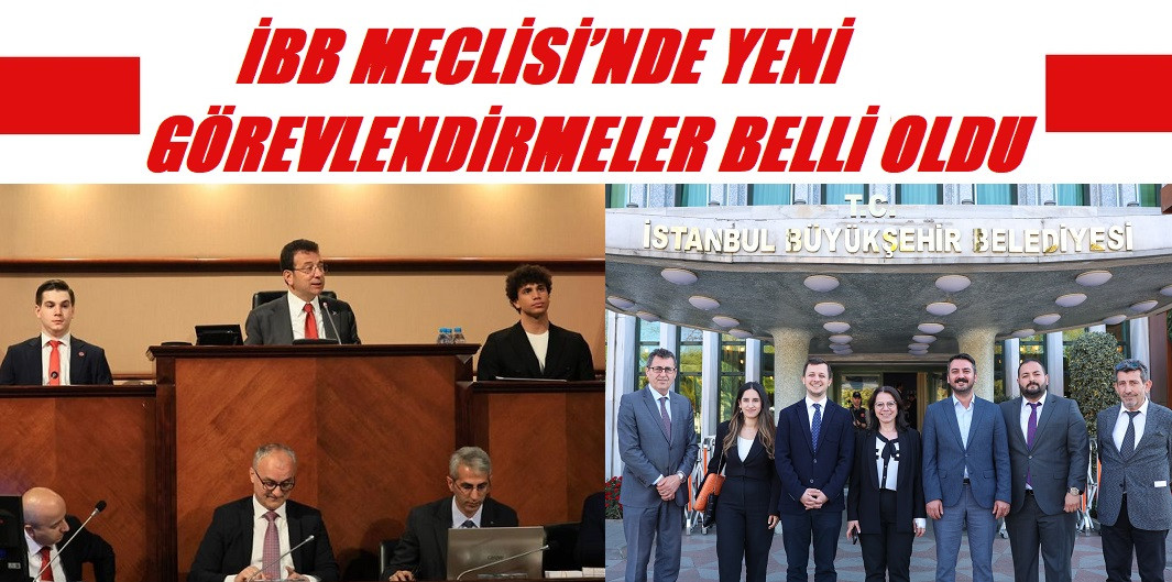 İBB MECLİSİ’NDE YENİ GÖREVLENDİRMELER BELLİ OLDU