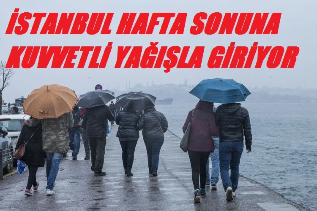 İSTANBUL HAFTA SONUNA KUVVETLİ YAĞIŞLA GİRİYOR