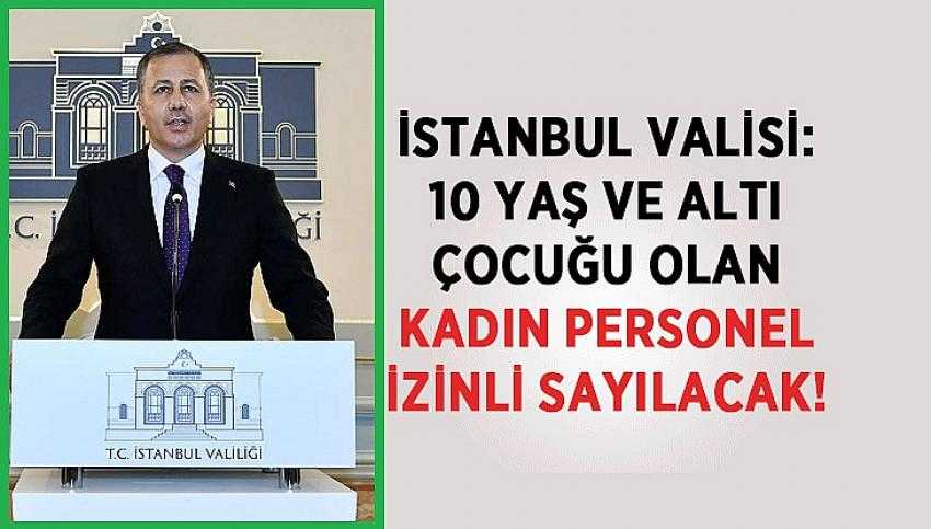 İstanbul Valisi: 10 Yaş ve Altı &Ccedil;ocuğu Olan Kadın Personel İzinli Sayılacak!