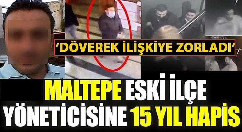 MALTEPE ESKİ İLÇE  YÖNETİCİSİNE CİNSEL İSTİSMARDAN VERİLEN 15 YIL HAPSİN GEREKÇESİ BELLİ OLDU