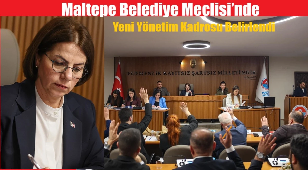 Maltepe Belediye Meclisi&rsquo;nde Yeni Y&ouml;netim Kadrosu Belirlendi