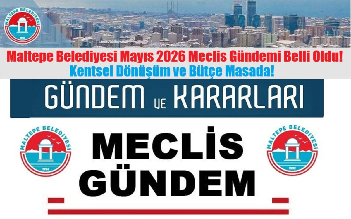 Maltepe Belediyesi Mayıs Ayı Meclis G&uuml;ndemi Belli Oldu Kentsel D&ouml;n&uuml;ş&uuml;m ve B&uuml;t&ccedil;e Masada!