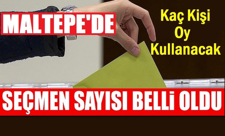 MALTEPE'DE OY KULLANACAK SEÇMEN SAYISI BELLİ OLDU