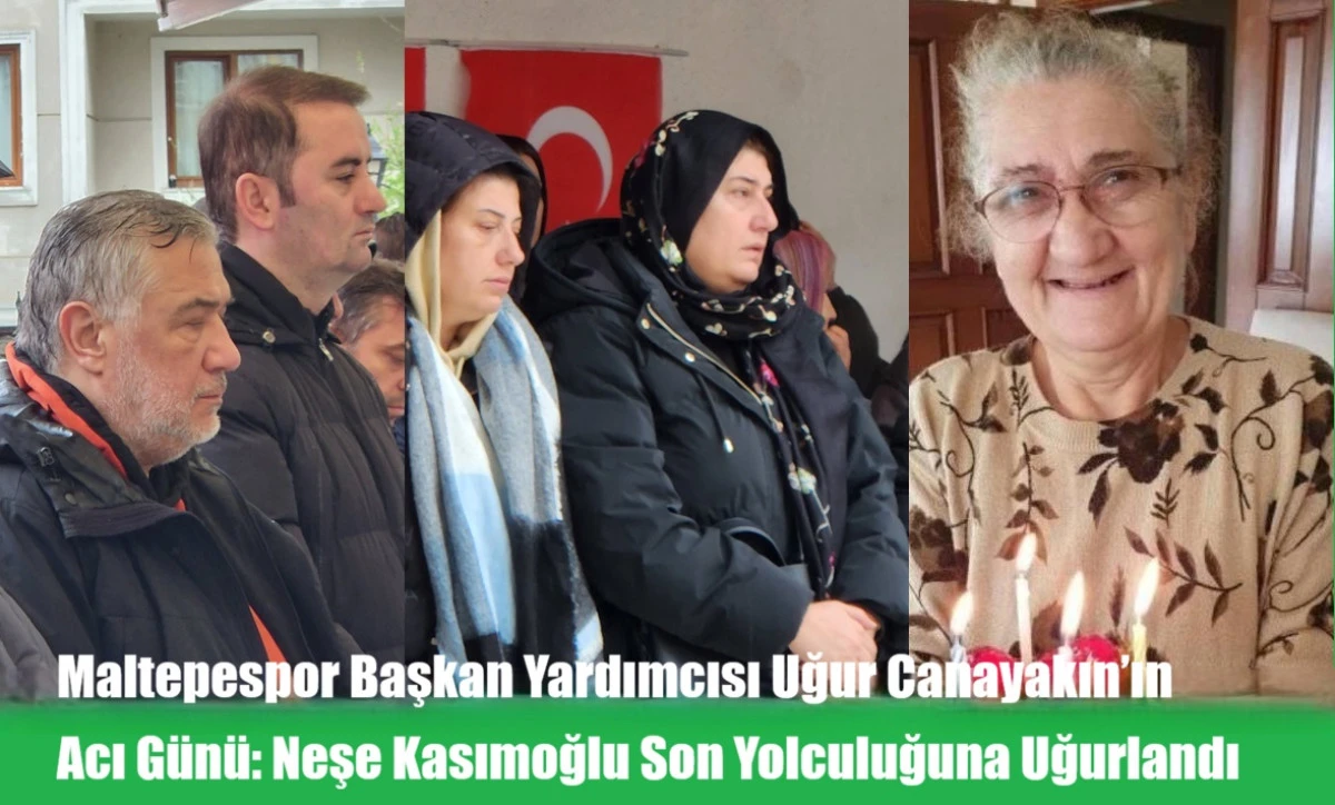 Maltepespor Başkan Yardımcısı Uğur Canayakın&rsquo;ın Acı G&uuml;n&uuml; Neşe Kasımoğlu Son Yolculuğuna Uğurlandı