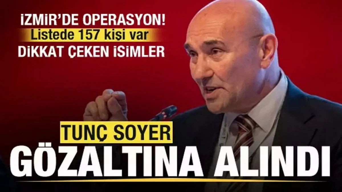Tunç Soyer gözaltına alındı Listede 157 kişi var!